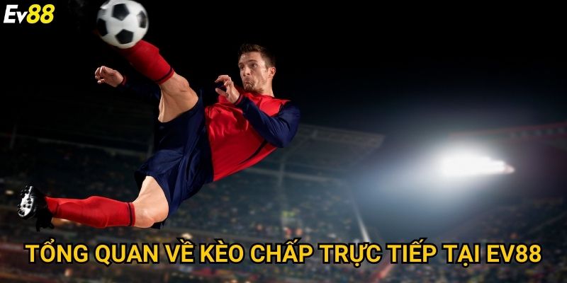 Kèo chấp trực tiếp Ev88 – Bí quyết soi kèo chuẩn xác cho cao thủ 2 Tổng quan về kèo chấp trực tiếp tại Ev88