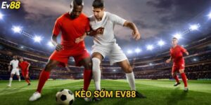 Kèo sớm Ev88 – Nắm bắt cơ hội vàng trước giờ bóng lăn