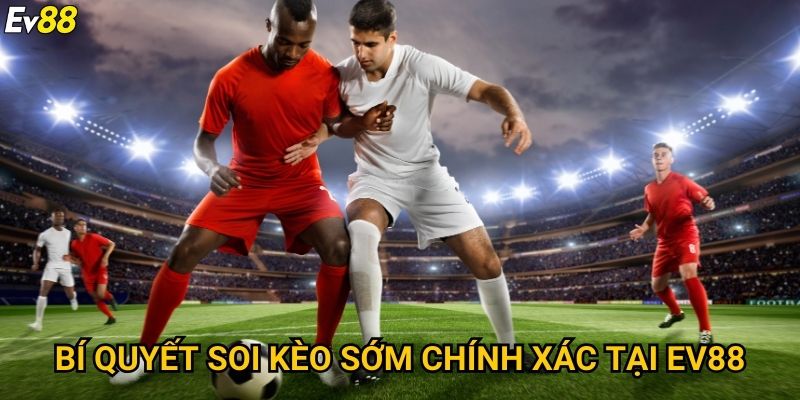 Bí quyết soi kèo sớm chính xác tại Ev88