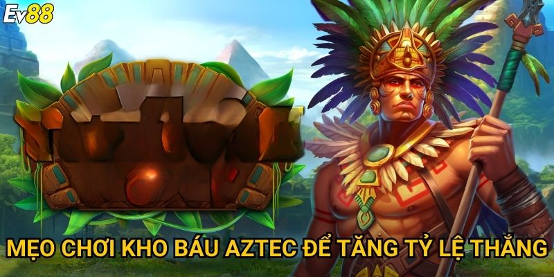 Kho báu Aztec Ev88 – Khám phá hành trình săn thưởng khủng 3 Mẹo chơi kho báu Aztec để tăng tỷ lệ thắng