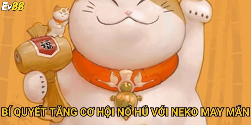 Neko may mắn Ev88 – Slot đổi thưởng siêu hấp dẫn, nổ hũ cực cao 3 Bí quyết tăng cơ hội nổ hũ với Neko may mắn