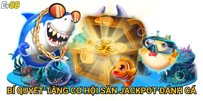 Jackpot đánh cá Ev88 – Bùng nổ phần thưởng siêu khủng mỗi ngày 3 Bí quyết tăng cơ hội săn jackpot đánh cá