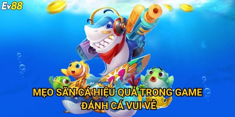 Đánh cá vui vẻ Ev88 – Thử thách săn thưởng cực hấp dẫn 3 Mẹo săn cá hiệu quả trong game đánh cá vui vẻ